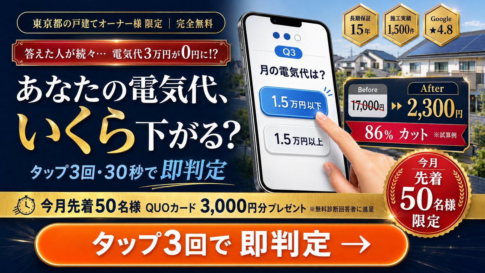 東京都の戸建てオーナー様限定 完全無料。あなたの電気代、いくら下がる? タップ3回・30秒で即判定。毎月先着50名様 QUOカード3,000円分プレゼント。電気代17,000円→2,300円 86%カット ※試算例。長期保証15年・施工実績1,500件・Google★4.8。